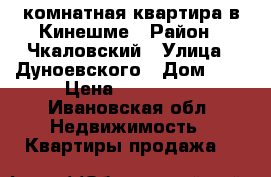 1-комнатная квартира в Кинешме › Район ­ Чкаловский › Улица ­ Дуноевского › Дом ­ 9 › Цена ­ 850 000 - Ивановская обл. Недвижимость » Квартиры продажа   
